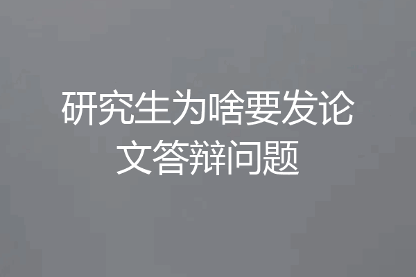 研究生为啥要发论文答辩问题