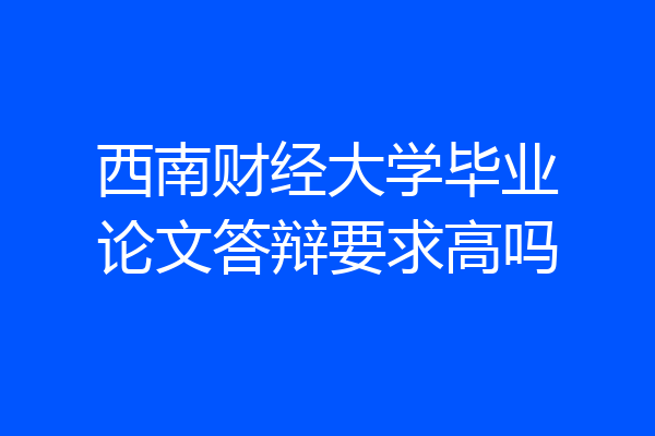西南财经大学毕业论文答辩要求高吗