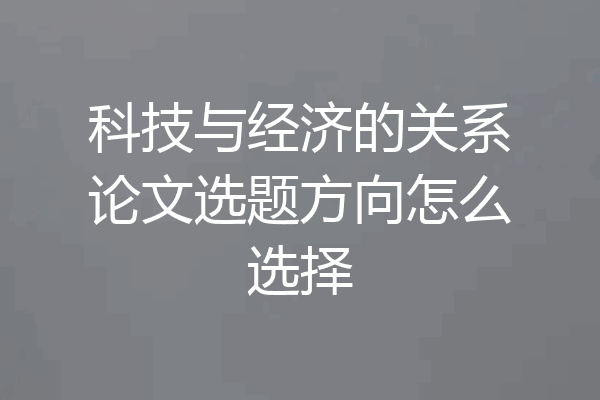 科技与经济的关系论文选题方向怎么选择