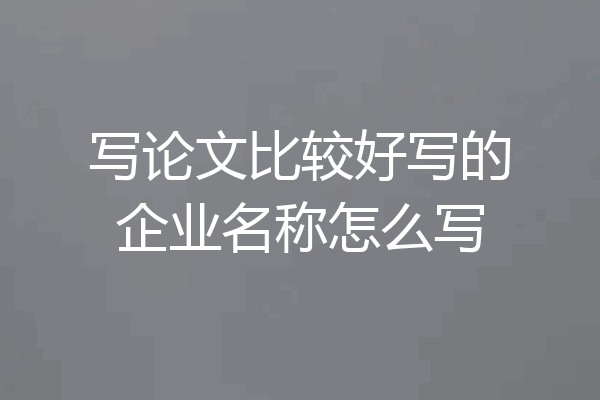 写论文比较好写的企业名称怎么写
