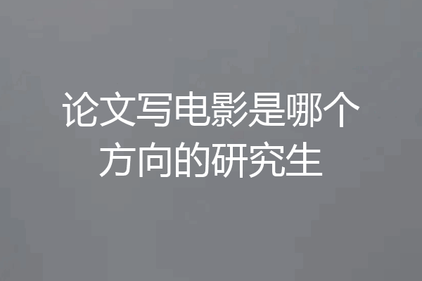 论文写电影是哪个方向的研究生