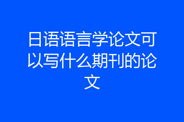 日语语言学论文可以写什么期刊的论文