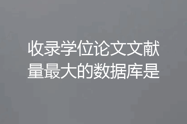收录学位论文文献量最大的数据库是