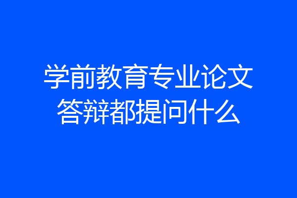 学前教育专业论文答辩都提问什么