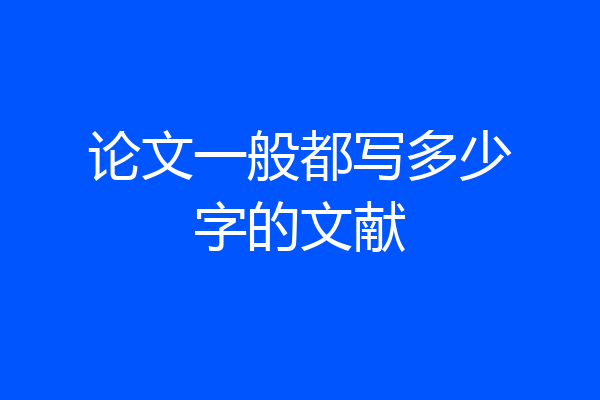 论文一般都写多少字的文献