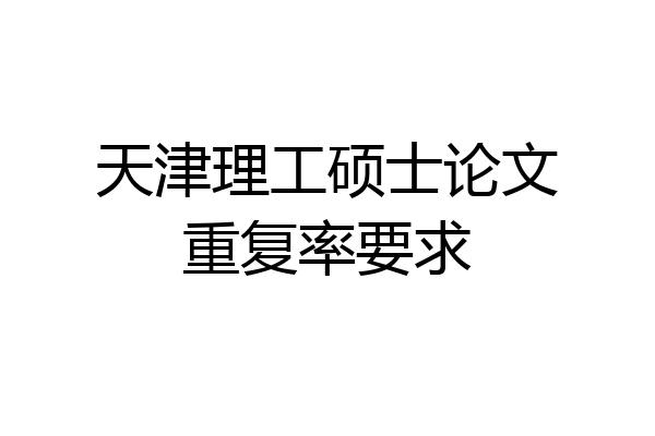 天津理工硕士论文重复率要求