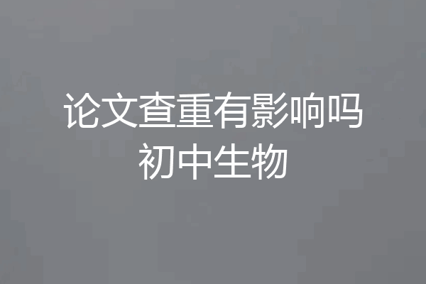 论文查重有影响吗初中生物