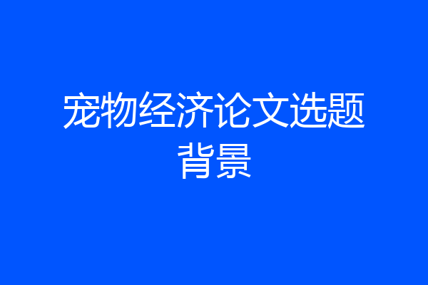 宠物经济论文选题背景