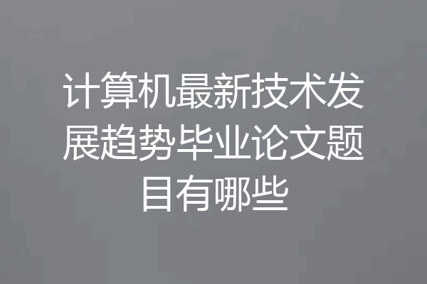 计算机最新技术发展趋势毕业论文题目有哪些