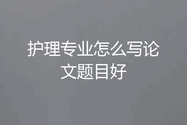 护理专业怎么写论文题目好