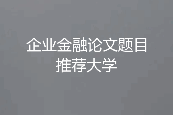 企业金融论文题目推荐大学