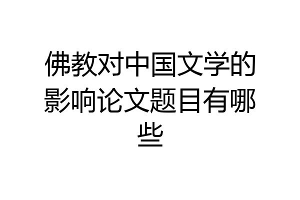 佛教对中国文学的影响论文题目有哪些