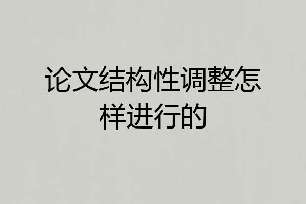 论文结构性调整怎样进行的