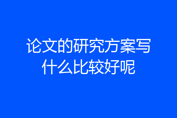 论文的研究方案写什么比较好呢