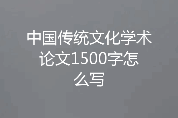 中国传统文化学术论文1500字怎么写