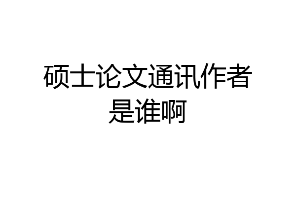 硕士论文通讯作者是谁啊