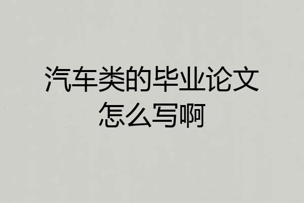 汽车类的毕业论文怎么写啊