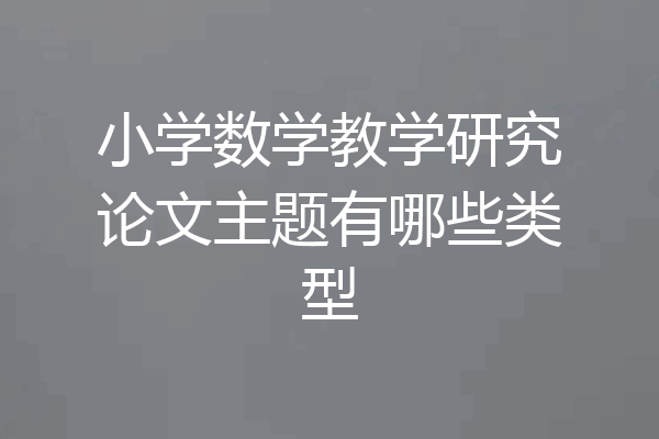 小学数学教学研究论文主题有哪些类型