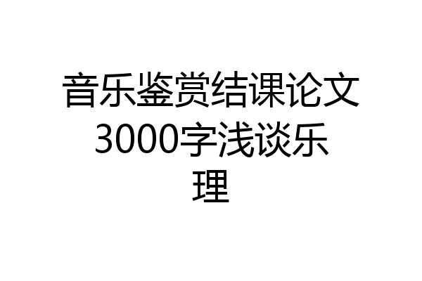 音乐鉴赏结课论文3000字浅谈乐理