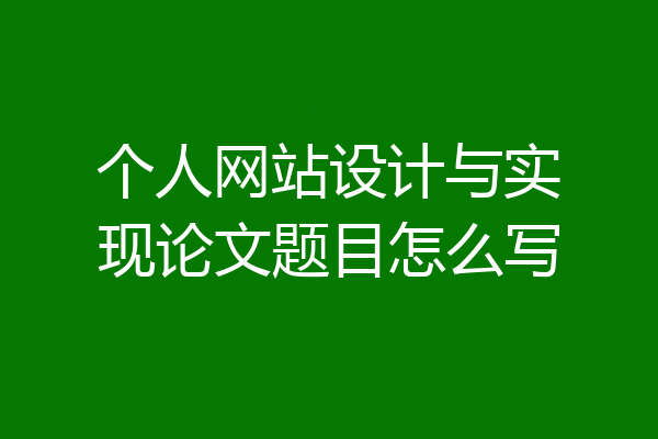 个人网站设计与实现论文题目怎么写