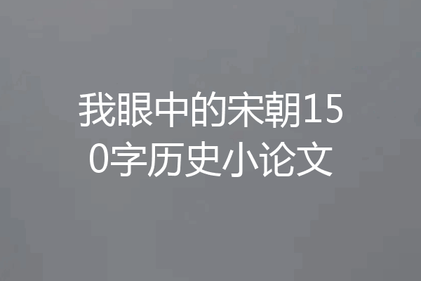 我眼中的宋朝150字历史小论文