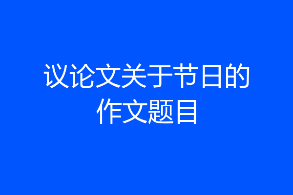 议论文关于节日的作文题目