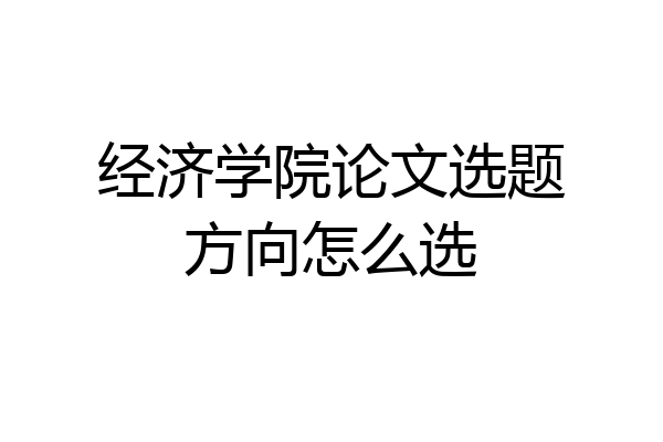 经济学院论文选题方向怎么选