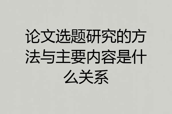 论文选题研究的方法与主要内容是什么关系