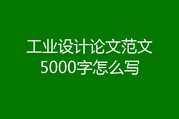工业设计论文范文5000字怎么写