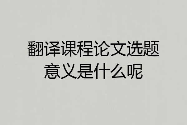 翻译课程论文选题意义是什么呢