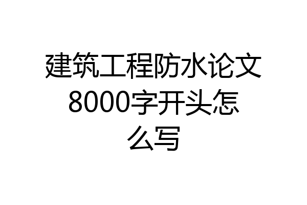 建筑工程防水论文8000字开头怎么写