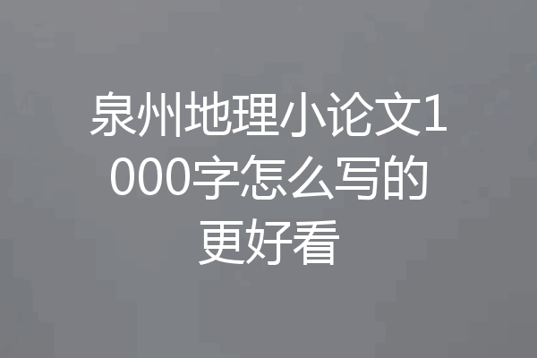 泉州地理小论文1000字怎么写的更好看