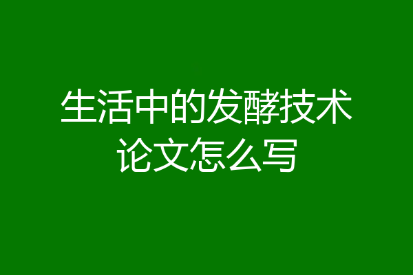 生活中的发酵技术论文怎么写