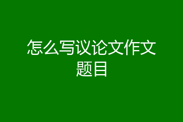 怎么写议论文作文题目