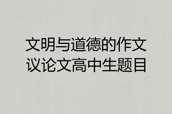 文明与道德的作文议论文高中生题目