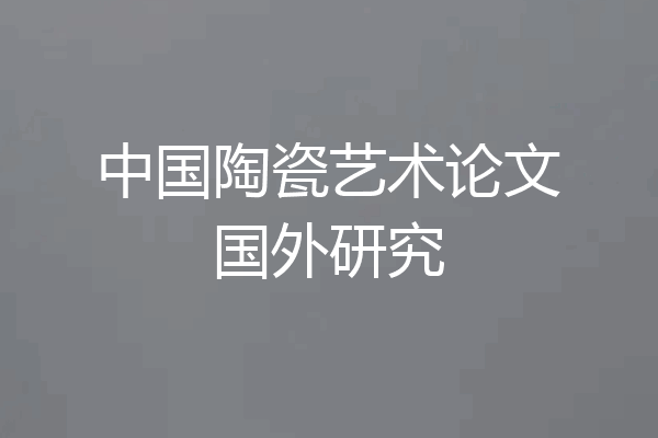 中国陶瓷艺术论文国外研究
