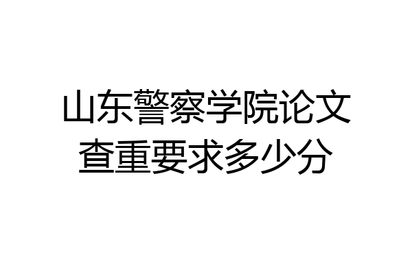 山东警察学院论文查重要求多少分