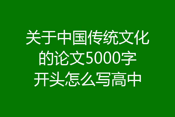 关于中国传统文化的论文5000字开头怎么写高中