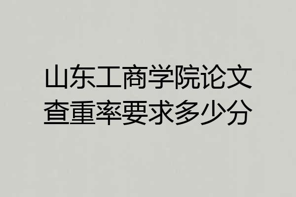 山东工商学院论文查重率要求多少分