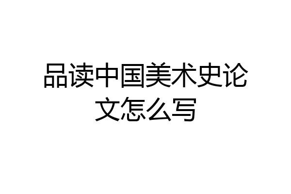 品读中国美术史论文怎么写