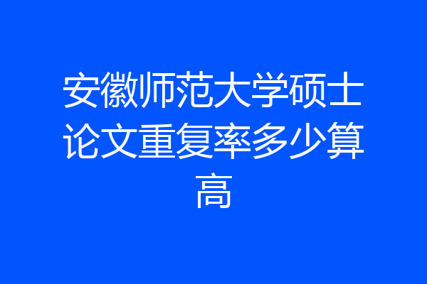 安徽师范大学硕士论文重复率多少算高