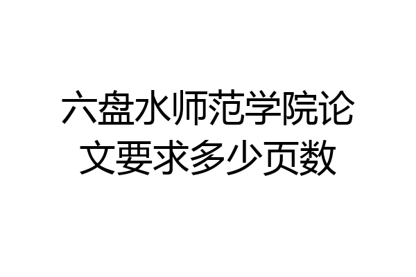六盘水师范学院论文要求多少页数