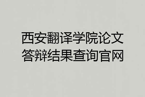 西安翻译学院论文答辩结果查询官网