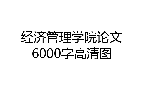 经济管理学院论文6000字高清图