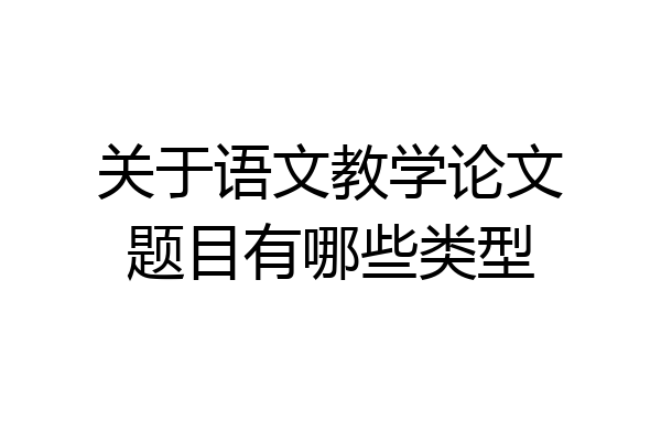 关于语文教学论文题目有哪些类型