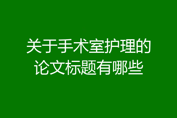 关于手术室护理的论文标题有哪些