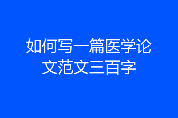 如何写一篇医学论文范文三百字
