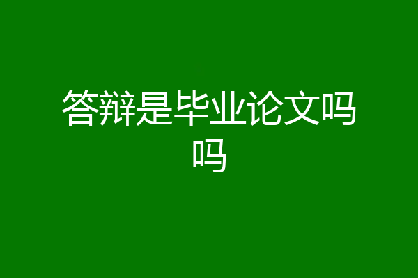 答辩是毕业论文吗吗