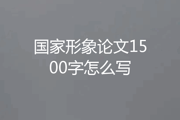国家形象论文1500字怎么写