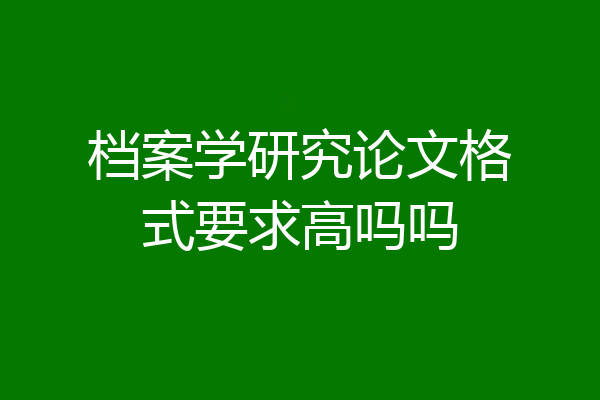 档案学研究论文格式要求高吗吗
